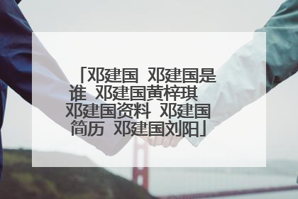 邓建国 邓建国是谁 邓建国黄梓琪 邓建国资料 邓建国简历 邓建国刘阳