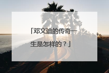 邓文迪的传奇一生是怎样的？
