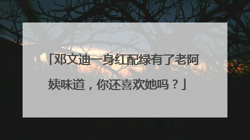 邓文迪一身红配绿有了老阿姨味道，你还喜欢她吗？