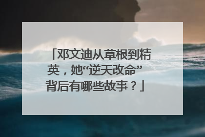 邓文迪从草根到精英，她“逆天改命”背后有哪些故事？