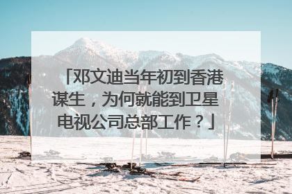 邓文迪当年初到香港谋生，为何就能到卫星电视公司总部工作？