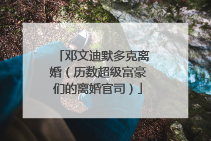 邓文迪默多克离婚(历数超级富豪们的离婚官司)