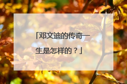 邓文迪的传奇一生是怎样的？