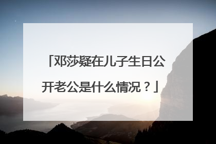 邓莎疑在儿子生日公开老公是什么情况?