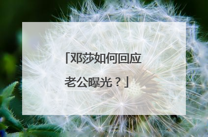 邓莎如何回应老公曝光?