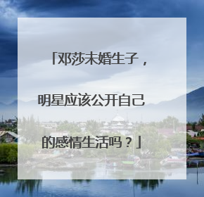 邓莎未婚生子，明星应该公开自己的感情生活吗？