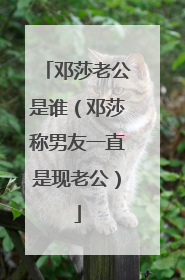 邓莎老公是谁（邓莎称男友一直是现老公）