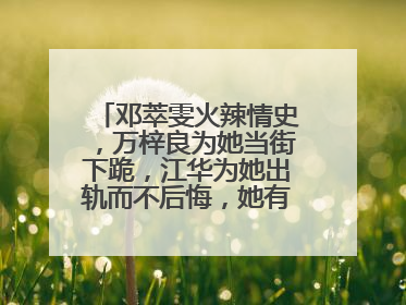邓萃雯火辣情史,万梓良为她当街下跪,江华为她出轨而不后悔,她有何魅力?