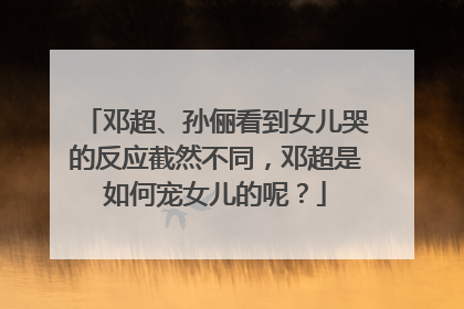 邓超、孙俪看到女儿哭的反应截然不同,邓超是如何宠女儿的呢?