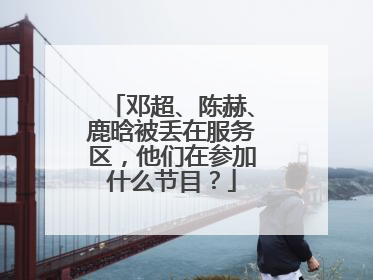 邓超、陈赫、鹿晗被丢在服务区，他们在参加什么节目？