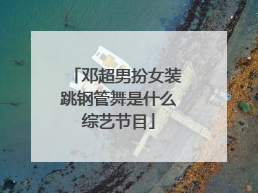 邓超男扮女装跳钢管舞是什么综艺节目