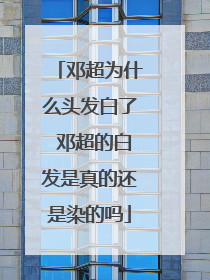 邓超为什么头发白了 邓超的白发是真的还是染的吗