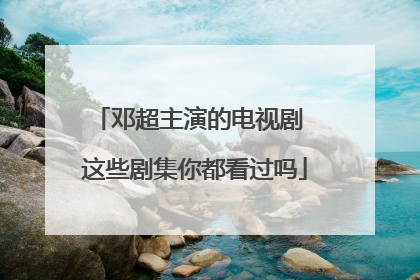 邓超主演的电视剧 这些剧集你都看过吗