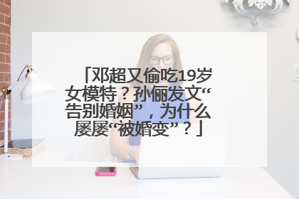 邓超又偷吃19岁女模特？孙俪发文“告别婚姻”，为什么屡屡“被婚变”？