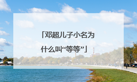 邓超儿子小名为什么叫“等等”