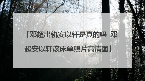 邓超出轨安以轩是真的吗 邓超安以轩滚床单照片高清图
