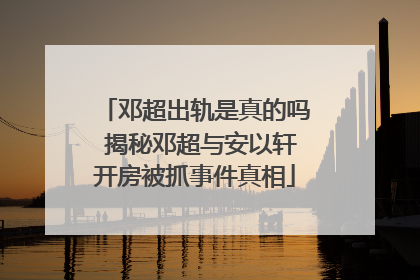 邓超出轨是真的吗 揭秘邓超与安以轩开房被抓事件真相