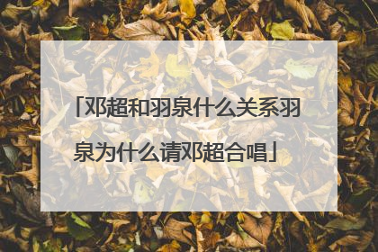 邓超和羽泉什么关系羽泉为什么请邓超合唱