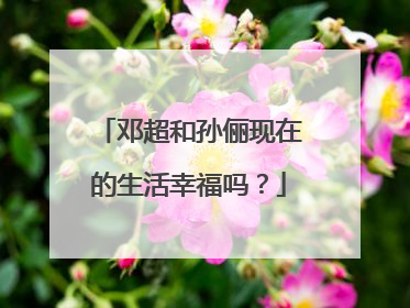 邓超和孙俪现在的生活幸福吗？