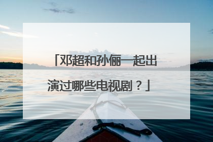 邓超和孙俪一起出演过哪些电视剧?