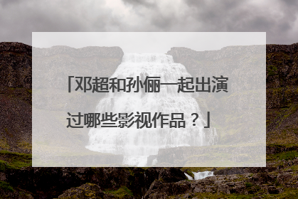 邓超和孙俪一起出演过哪些影视作品?