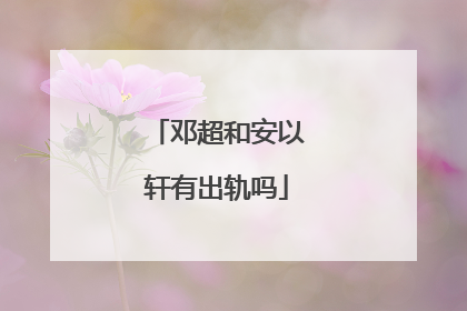 邓超和安以轩有出轨吗