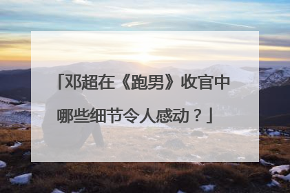 邓超在《跑男》收官中哪些细节令人感动？