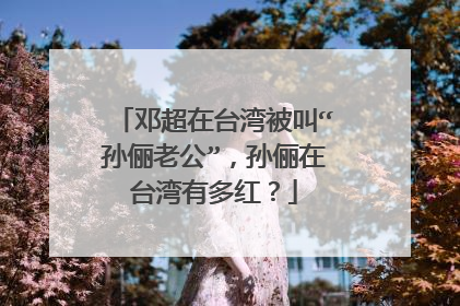 邓超在台湾被叫“孙俪老公”,孙俪在台湾有多红?