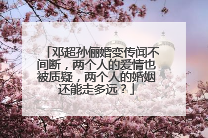 邓超孙俪婚变传闻不间断,两个人的爱情也被质疑,两个人的婚姻还能走多远?