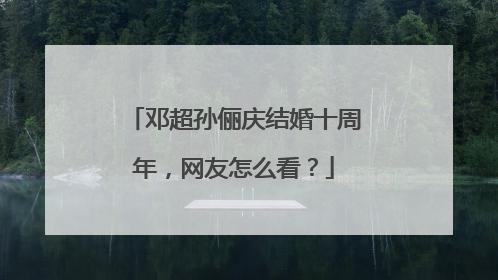 邓超孙俪庆结婚十周年,网友怎么看?