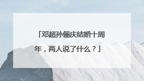 邓超孙俪庆结婚十周年，两人说了什么？