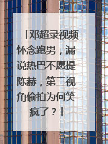 邓超录视频怀念跑男,漏说热巴不愿提陈赫,第三视角偷拍为何笑疯了?