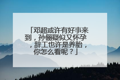 邓超或许有好事来到，孙俪疑似又怀孕，辞工也许是养胎，你怎么看呢？