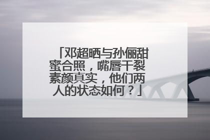 邓超晒与孙俪甜蜜合照,嘴唇干裂素颜真实,他们两人的状态如何?
