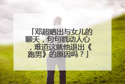 邓超晒出与女儿的聊天，句句戳动人心，难道这就他退出《跑男》的原因吗？