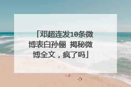 邓超连发10条微博表白孙俪 揭秘微博全文,疯了吗