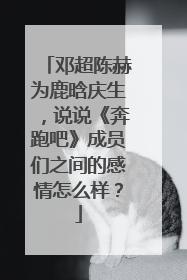 邓超陈赫为鹿晗庆生，说说《奔跑吧》成员们之间的感情怎么样？