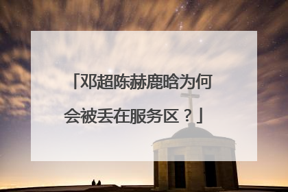 邓超陈赫鹿晗为何会被丢在服务区？