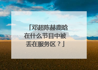 邓超陈赫鹿晗在什么节目中被丢在服务区？