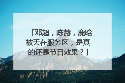 邓超，陈赫，鹿晗被丢在服务区，是真的还是节目效果？