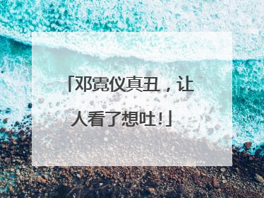 邓霓仪真丑，让人看了想吐!