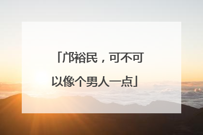 邝裕民，可不可以像个男人一点