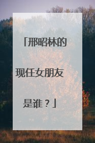 邢昭林的现任女朋友是谁？