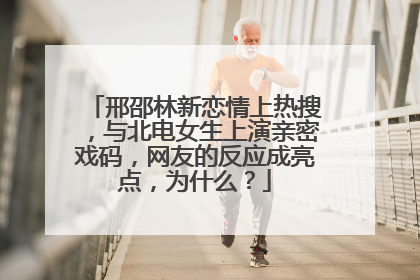 邢邵林新恋情上热搜，与北电女生上演亲密戏码，网友的反应成亮点，为什么？