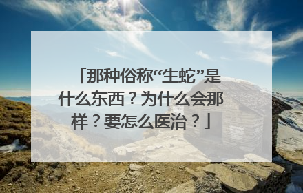 那种俗称“生蛇”是什么东西?为什么会那样?要怎么医治?