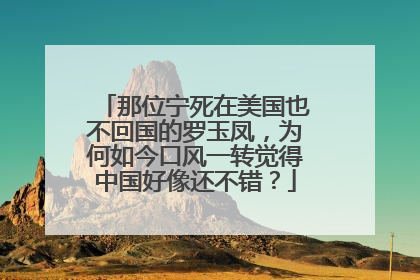 那位宁死在美国也不回国的罗玉凤，为何如今口风一转觉得中国好像还不错？