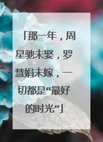 那一年，周星驰未娶，罗慧娟未嫁，一切都是“最好的时光”
