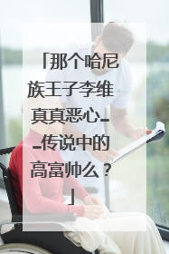 那个哈尼族王子李维真真恶心……传说中的高富帅么？