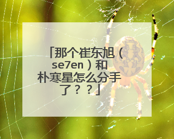 那个崔东旭（se7en）和朴寒星怎么分手了？？