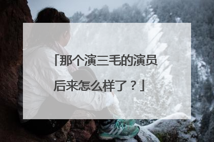 那个演三毛的演员后来怎么样了？